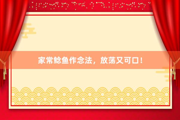家常鲶鱼作念法,放荡又可口!